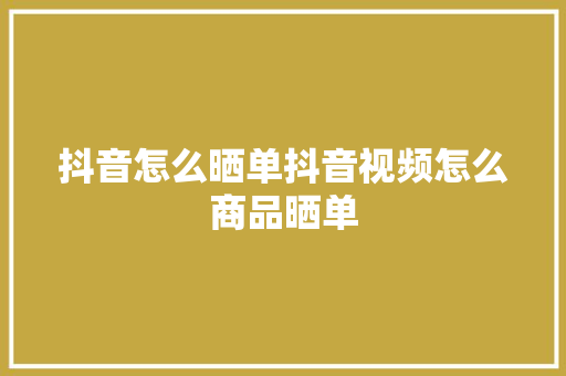 抖音怎么晒单抖音视频怎么商品晒单