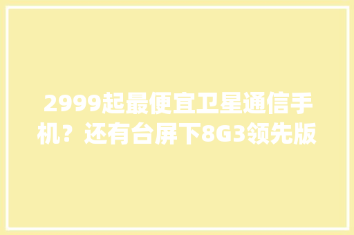 2999起最便宜卫星通信手机？还有台屏下8G3领先版 | iQOO13曝2K直屏+大年夜电池