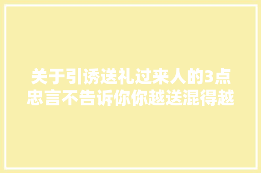 关于引诱送礼过来人的3点忠言不告诉你你越送混得越糟