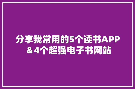 分享我常用的5个读书APP＆4个超强电子书网站
