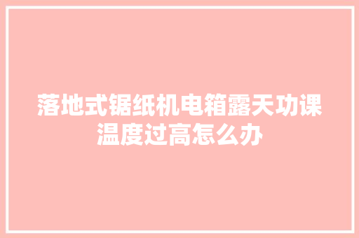 落地式锯纸机电箱露天功课温度过高怎么办