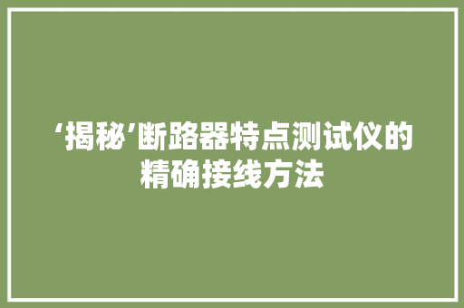 ‘揭秘’断路器特点测试仪的精确接线方法