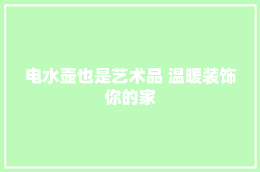 电水壶也是艺术品 温暖装饰你的家