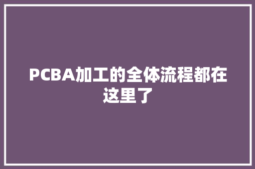 PCBA加工的全体流程都在这里了