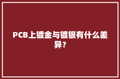 PCB上镀金与镀银有什么差异？
