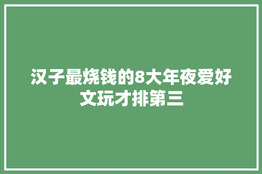 汉子最烧钱的8大年夜爱好文玩才排第三