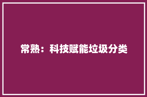 常熟：科技赋能垃圾分类