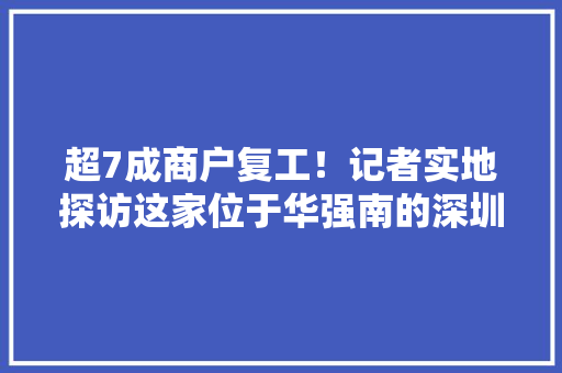 超7成商户复工！记者实地探访这家位于华强南的深圳最大年夜手机集散市场