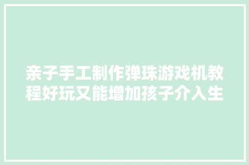 亲子手工制作弹珠游戏机教程好玩又能增加孩子介入生活的主动性