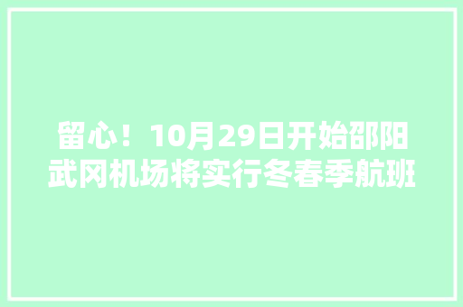 留心！10月29日开始邵阳武冈机场将实行冬春季航班时刻表