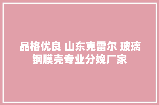 品格优良 山东克雷尔 玻璃钢膜壳专业分娩厂家