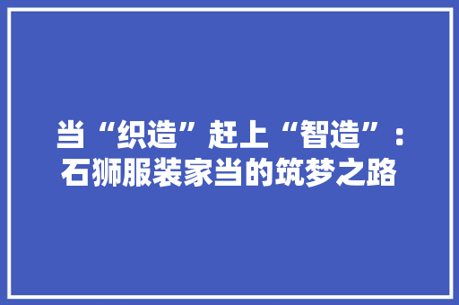 当“织造”赶上“智造”：石狮服装家当的筑梦之路