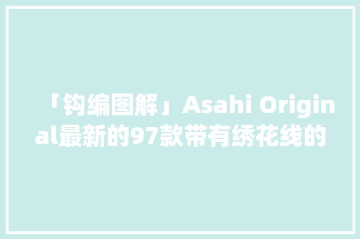 「钩编图解」Asahi Original最新的97款带有绣花线的微型糖果图解