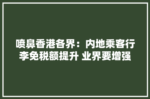 喷鼻香港各界：内地乘客行李免税额提升 业界要增强自身优势