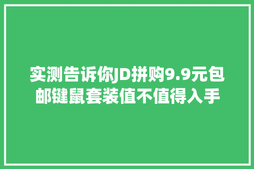 实测告诉你JD拼购9.9元包邮键鼠套装值不值得入手