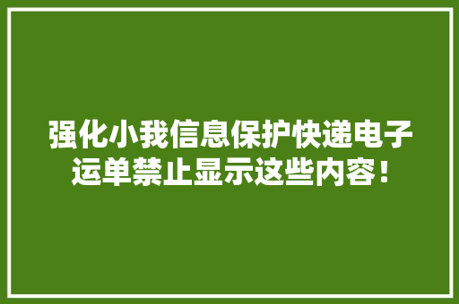 强化小我信息保护快递电子运单禁止显示这些内容！