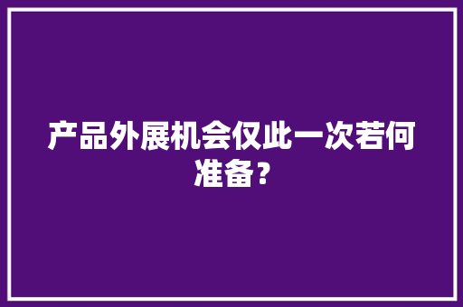 产品外展机会仅此一次若何准备？