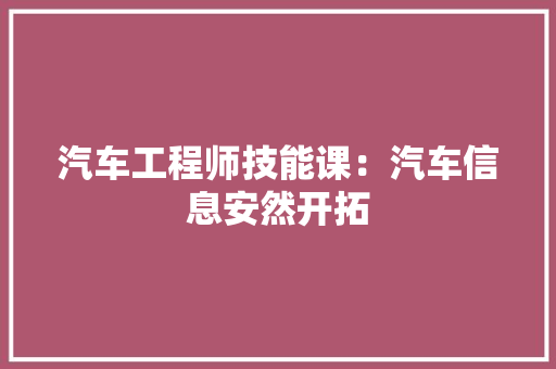 汽车工程师技能课：汽车信息安然开拓