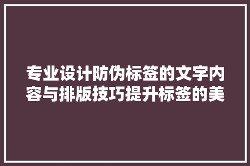 专业设计防伪标签的文字内容与排版技巧提升标签的美观性