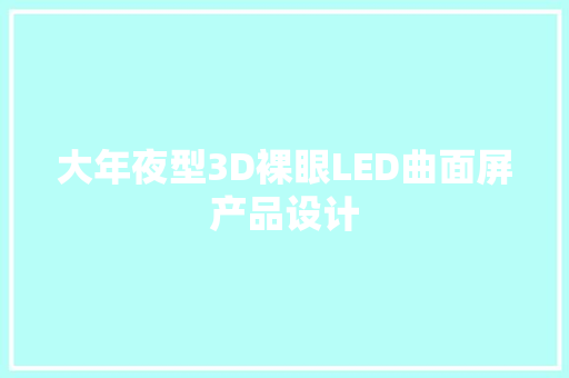 大年夜型3D裸眼LED曲面屏产品设计