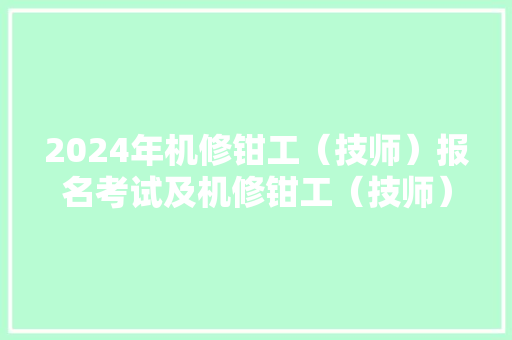 2024年机修钳工（技师）报名考试及机修钳工（技师）考试资料