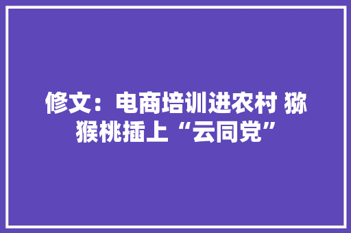 修文：电商培训进农村 猕猴桃插上“云同党”