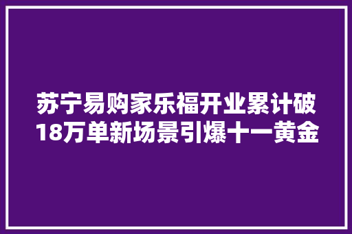 苏宁易购家乐福开业累计破18万单新场景引爆十一黄金周