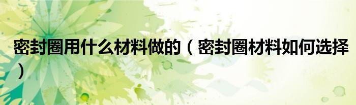 密封圈的材料该怎么选?PPS材料给你谜底 智能科技 密封圈的材料该怎么选?PPS材料给你谜底 密封圈的材料该怎么选?PPS材料给你谜底 智能科技