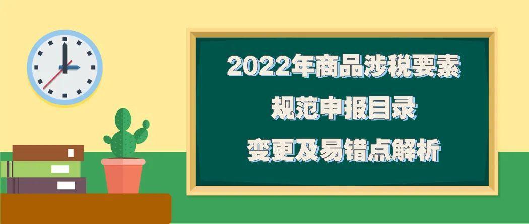 关税征管2022年商品涉税要素规范申报目录变更及易错点解析 智能科技 关税征管2022年商品涉税要素规范申报目录变更及易错点解析 关税征管2022年商品涉税要素规范申报目录变更及易错点解析 智能科技