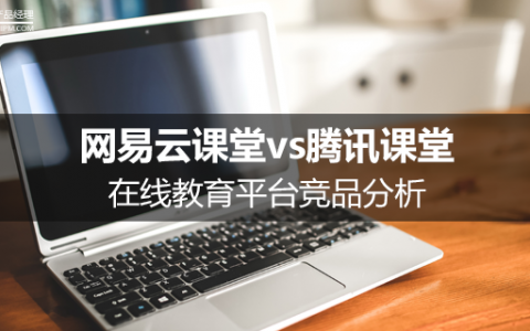 竞品分析:网易云教室 vs 腾讯教室 人工智能 竞品分析:网易云教室 vs 腾讯教室 竞品分析:网易云教室 vs 腾讯教室 人工智能
